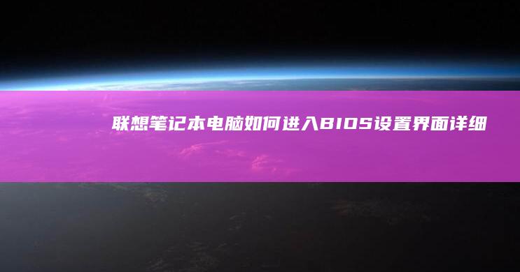 联想笔记本电脑如何进入BIOS设置界面：详细步骤与注意事项 (联想笔记本电脑)