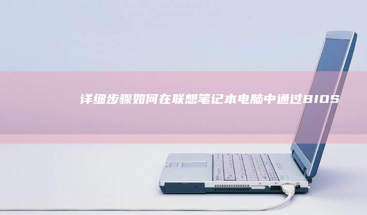 详细步骤：如何在联想笔记本电脑中通过BIOS关闭软驱 (步骤如何)