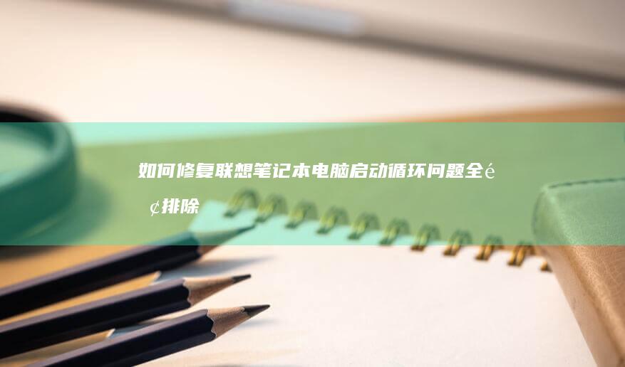 如何修复联想笔记本电脑启动循环问题：全面排除方法 (如何修复联想电脑管家软件)
