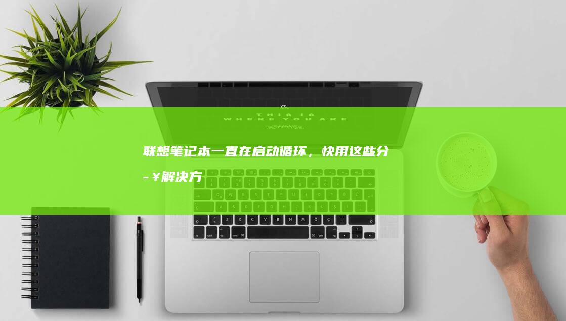 联想笔记本一直在启动循环，快用这些分步解决方法 (联想笔记本一键恢复怎么操作)