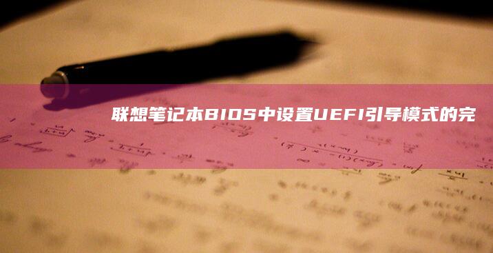 联想笔记本BIOS中设置UEFI引导模式的完整步骤说明 (联想笔记本bios)