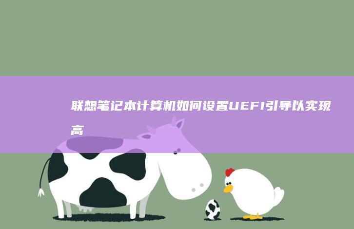 联想笔记本计算机如何设置UEFI引导以实现高效启动 (联想笔记本计算器快捷键)