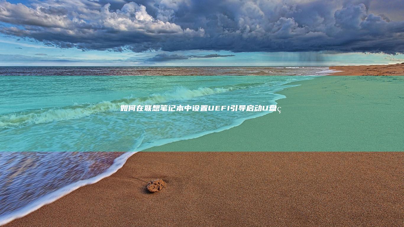 如何在联想笔记本中设置UEFI引导启动U盘的详细步骤 (如何在联想笔记本上下载软件)
