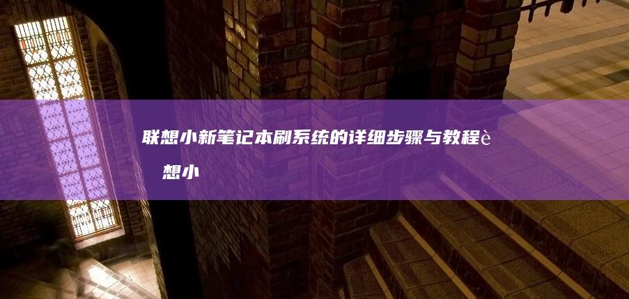 联想小新笔记本刷系统的详细步骤与教程 (联想小新笔记本)