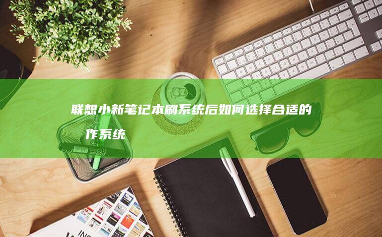 联想小新笔记本刷系统后如何选择合适的操作系统 (联想小新笔记本开不了机怎么办 屏幕黑屏)