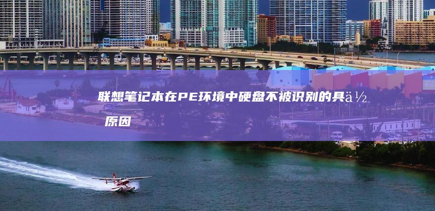 联想笔记本在PE环境中硬盘不被识别的具体原因及修复技巧 (联想笔记本在哪里看配置和型号)
