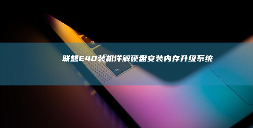 联想E40装机详解：硬盘安装、内存升级、系统配置及驱动管理 (联想e40装win7启动不起来)