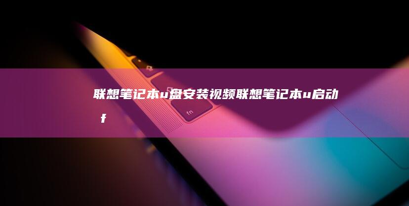联想笔记本u盘安装视频 (联想笔记本u启动按f几)