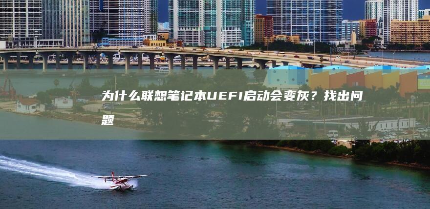 为什么联想笔记本UEFI启动会变灰？找出问题并轻松修复！ (为什么联想笔记本电脑连不上wifi)