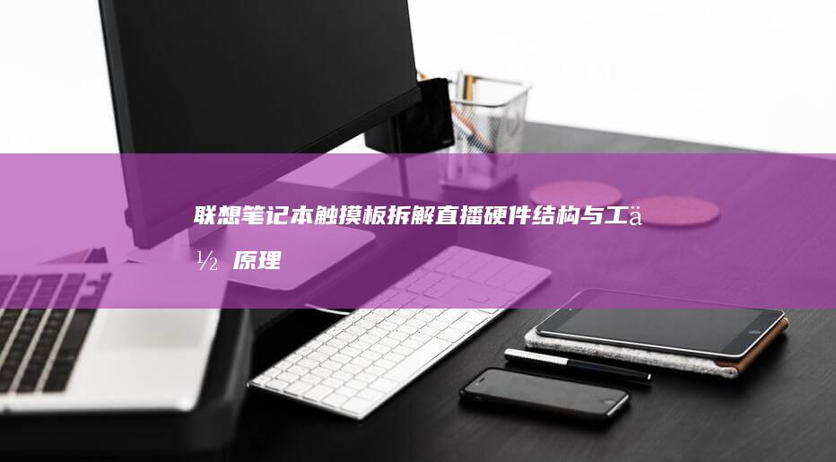 联想笔记本触摸板拆解直播：硬件结构与工作原理全解读 (联想笔记本触摸板怎么关闭和开启)