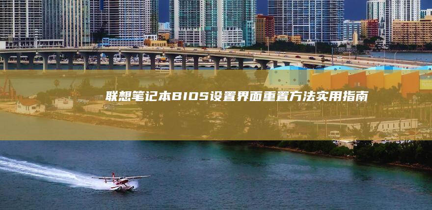 联想笔记本BIOS设置界面重置方法：实用指南 (联想笔记本bios怎么进入)