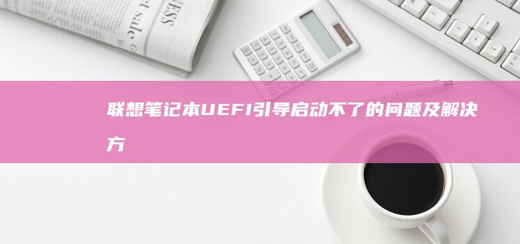 联想笔记本UEFI引导启动不了的问题及解决方案：如何解决联想笔记本无法启动的UEFI引导问题，可能的解决方法包括进入UEFI设置、恢复默认设置、检查启动顺序以及使用系统修复工具进行_win10启动修复。 (联想笔记本u启动按f几)