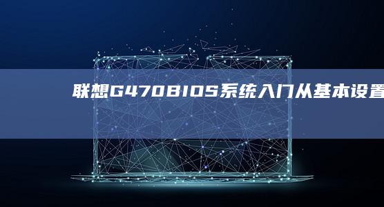联想G470BIOS系统入门从基本设置到高