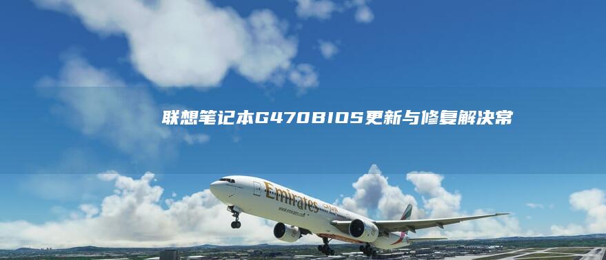 联想笔记本G470 BIOS 更新与修复：解决常见问题与提升稳定性 (联想笔记本g510配置参数)