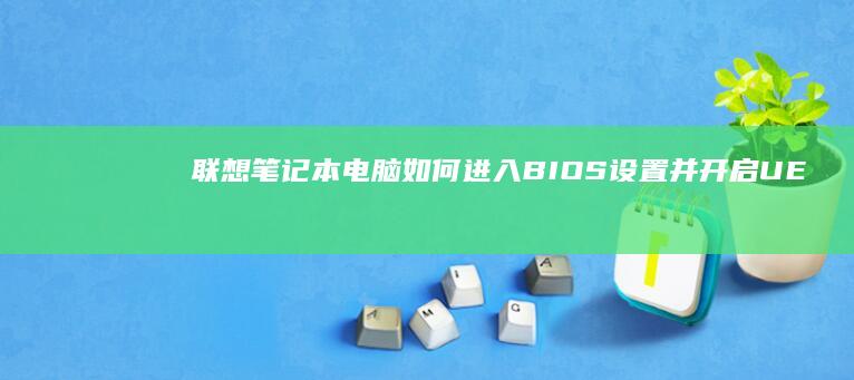 联想笔记本电脑如何进入BIOS设置并开启UEFI启动模式？——实用教程 (联想笔记本电脑)