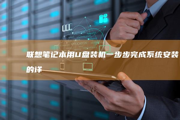 联想笔记本用U盘装机：一步步完成系统安装的详细指南 (联想笔记本用u盘重装系统步骤图解)