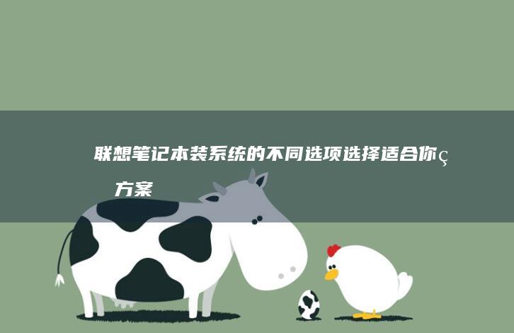 联想笔记本装系统的不同选项：选择适合你的方案 (联想笔记本装系统按f几进入界面)