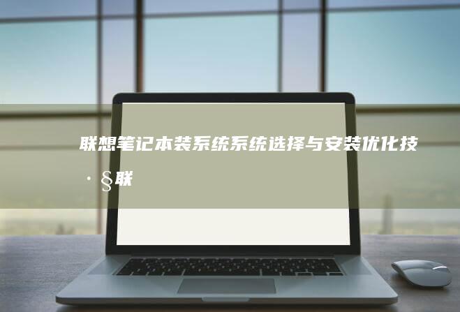 联想笔记本装系统系统选择与安装优化技巧联