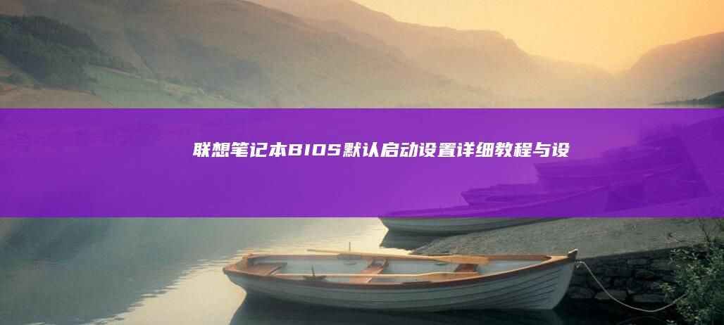 联想笔记本BIOS默认启动设置：详细教程与设置方法 (联想笔记本bios)