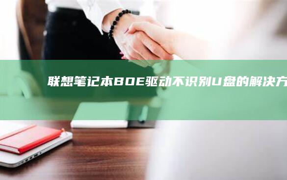 联想笔记本BOE驱动不识别U盘的解决方法：一步步排查硬件与系统设置 (联想笔记本bios)