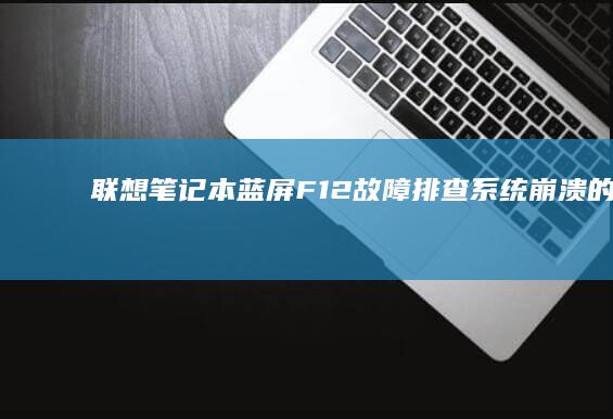联想笔记本蓝屏F12故障排查系统崩溃的原因