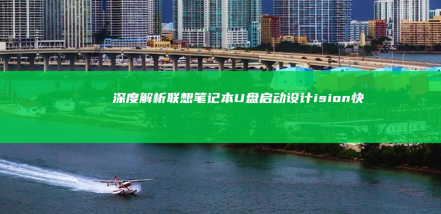 深度解析联想笔记本U盘启动设计：ision快速实现的秘诀 (联想解释)