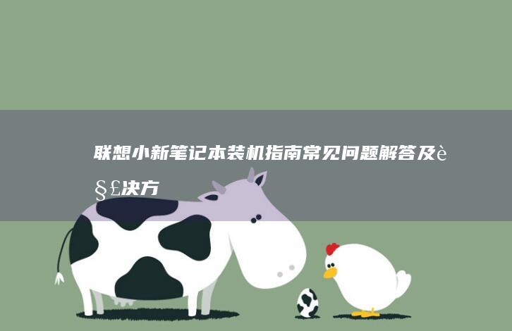 联想小新笔记本装机指南：常见问题解答及解决方案 (联想小新笔记本)