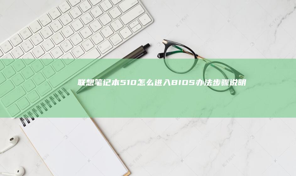 联想笔记本510怎么进入BIOS 办法步骤说明 (联想笔记本510)