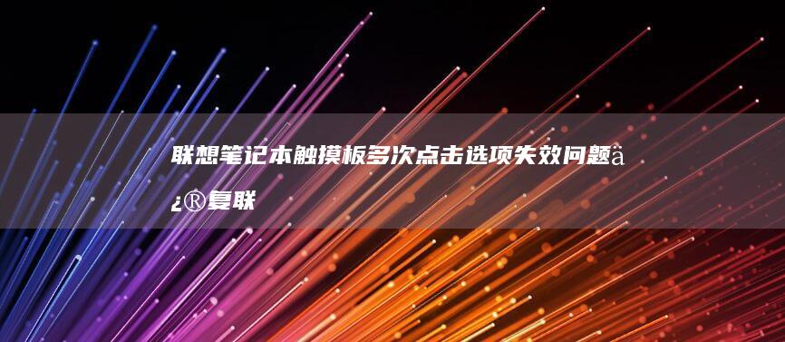 联想笔记本触摸板多次点击选项失效问题修复 (联想笔记本触摸板没反应)