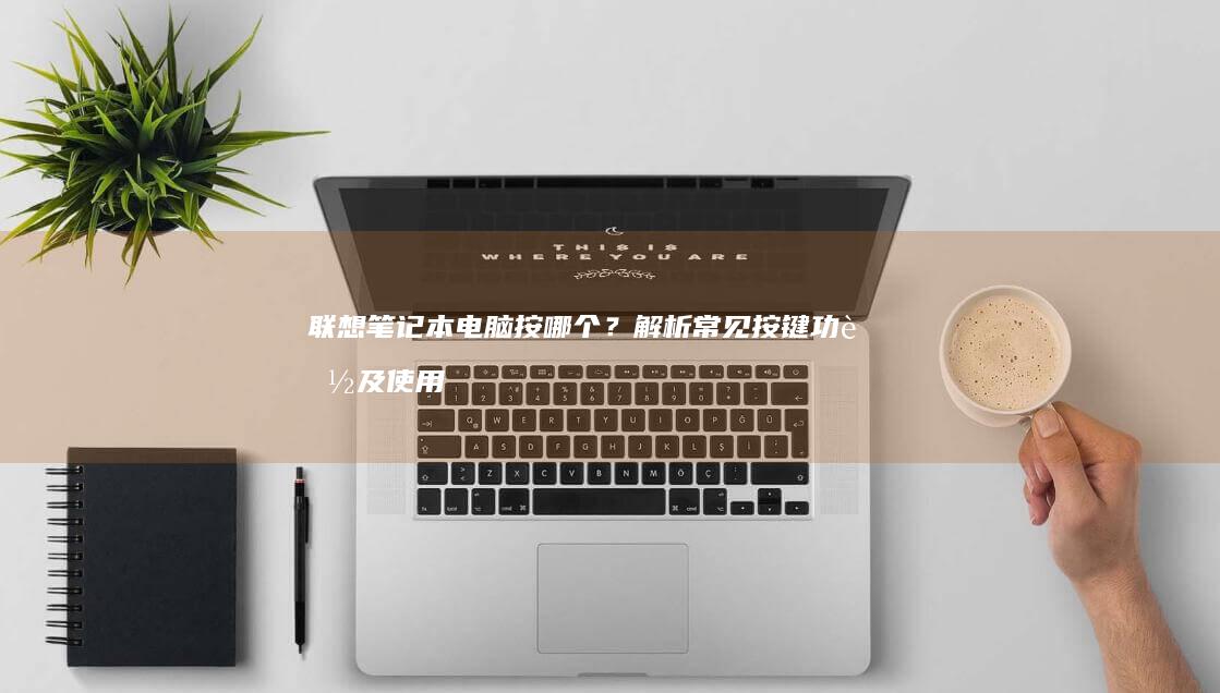 笔记本电脑按哪个？解析常见按键功能及使用