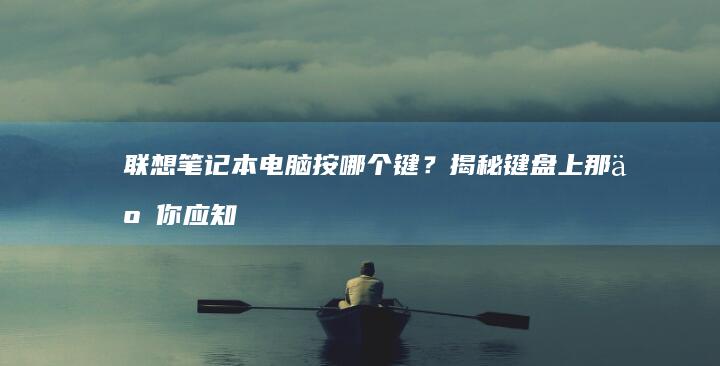 联想笔记本电脑按哪个键？揭秘键盘上那些你应知道的快捷键 (联想笔记本电脑)