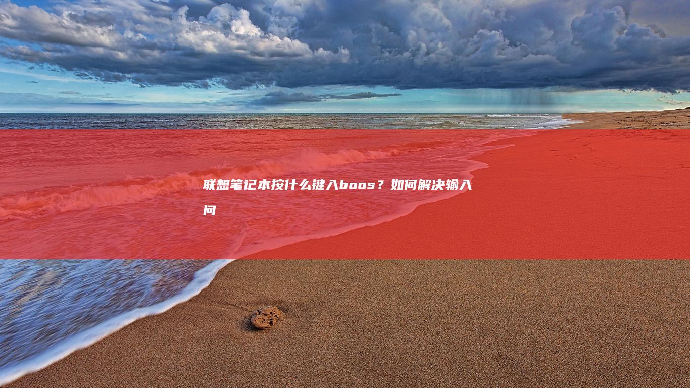 联想笔记本按什么键入boos？如何解决输入问题及故障排除指南 (联想笔记本按什么键进bios)