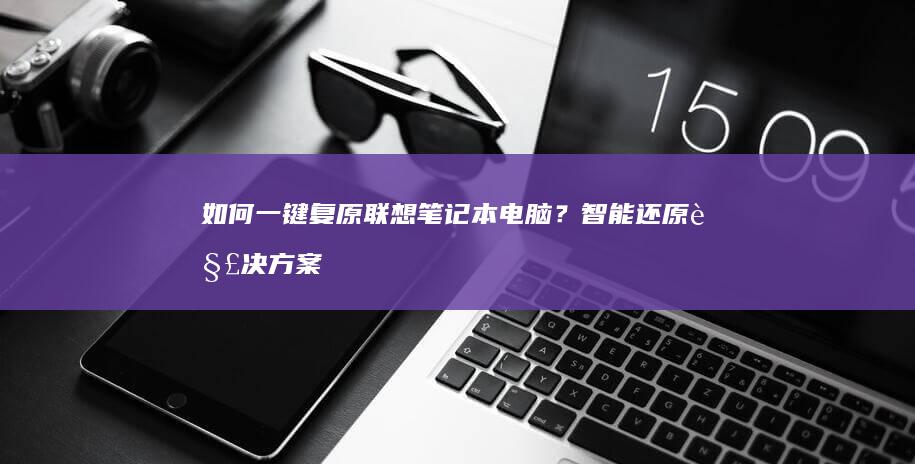 如何一键复原联想笔记本电脑？智能还原解决方案在此！ (如何一键复原电脑)