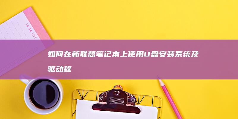 如何在新联想笔记本上使用U盘安装系统及驱动程序？ (如何在新联想下载软件)