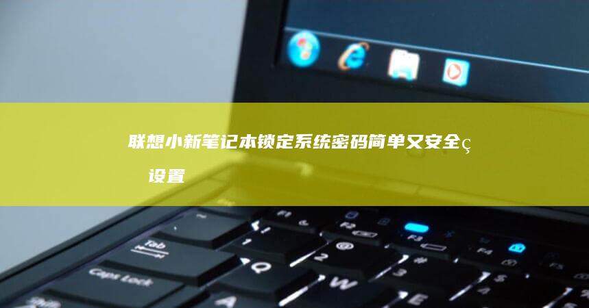 联想小新笔记本锁定系统密码：简单又安全的设置方法 (联想小新笔记本)