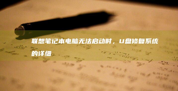 联想笔记本电脑无法启动时，U盘修复系统的详细步骤和注意事项 (联想笔记本电池更换价格)