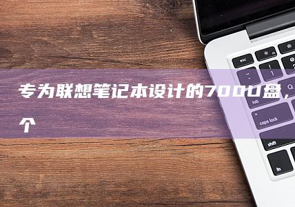 专为联想笔记本设计的700U盘，伴随你每一个 창의作业 (专为联想笔记本怎么样)