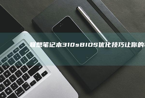 310sBIOS优化技巧让你的笔