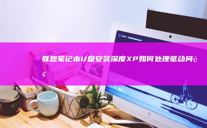 联想笔记本U盘安装深度XP如何处理驱动问题