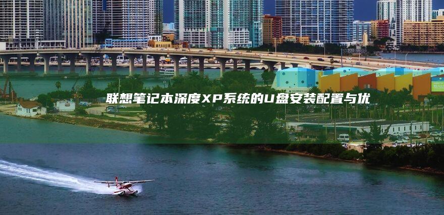 联想笔记本深度XP系统的U盘安装配置与优化