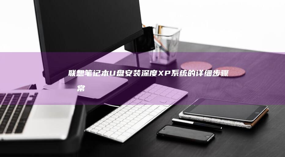 U盘安装深度XP系统的详细步骤及常