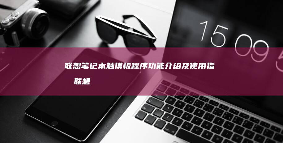 联想笔记本触摸板程序功能介绍及使用指南联想