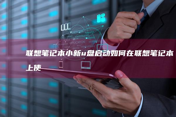 联想笔记本小新u盘启动如何在联想笔记本上使