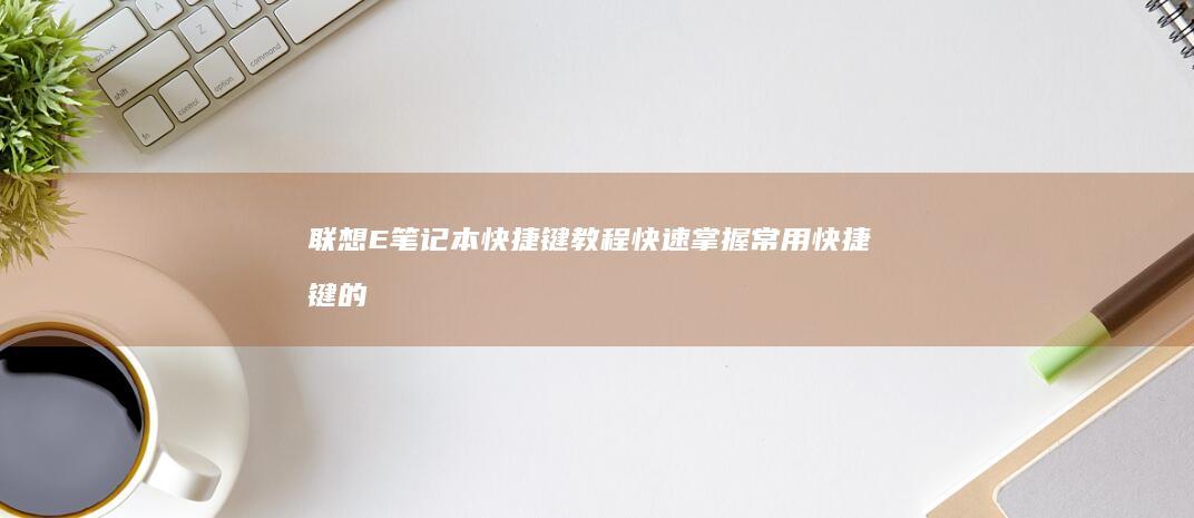 联想E笔记本快捷键教程掌握常用快捷键的