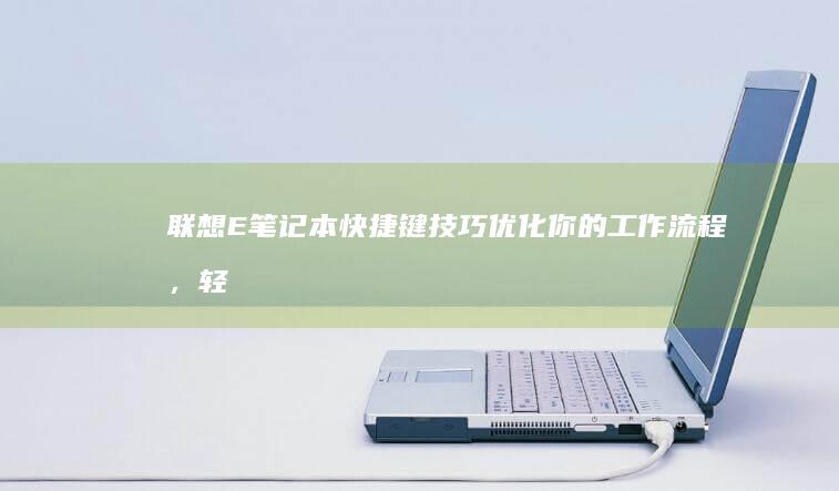 联想E笔记本快捷键技巧：优化你的工作流程，轻松完成任务 (联想e笔记本怎么进bios)