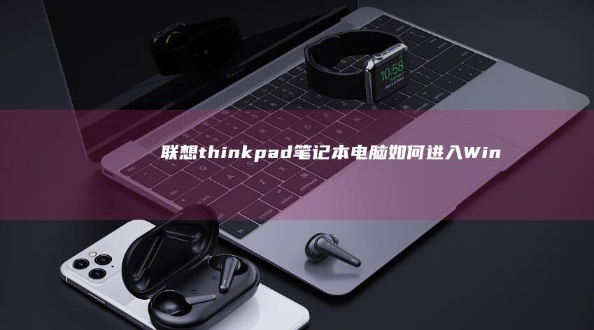 联想thinkpad笔记本电脑如何进入WinPE环境 (联想thinkbook)
