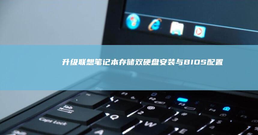 升级联想笔记本存储：双硬盘安装与BIOS配置专题 (升级联想笔记本)