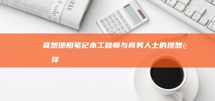 邵阳笔记本工程师与商务人士的理想选择