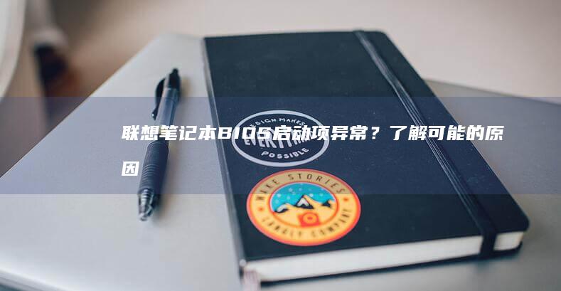 联想笔记本BIOS启动项异常？了解可能的原因及修复步骤。 (联想笔记本bios怎么进入)