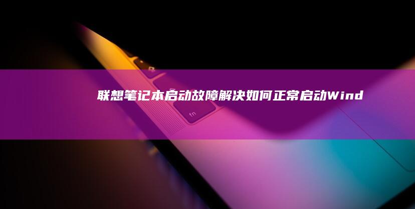 联想笔记本启动故障解决如何正常启动Wind